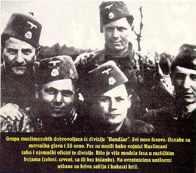 A group of Muslim volunteers from the Handzar division. All wear the fez. Their logo consists of a skull and crossbones and an SS eagle. The fez was worn by the Muslim soldiers and their German officers alike. There were different models of fez in different colors (green or red and with or without the tassel). A scimitar or curved sword and a swastika were engraved on uniform collars.